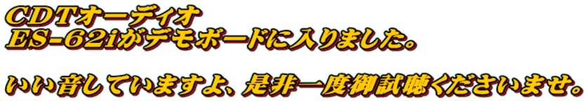 CDTオーディオ ES-62iがデモボードに入りました。  いい音していますよ、是非一度御試聴くださいませ。