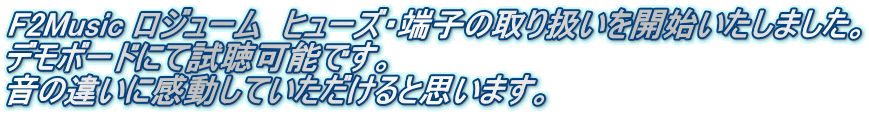 F2Music ロジューム　ヒューズ・端子の取り扱いを開始いたしました。 デモボードにて試聴可能です。 音の違いに感動していただけると思います。