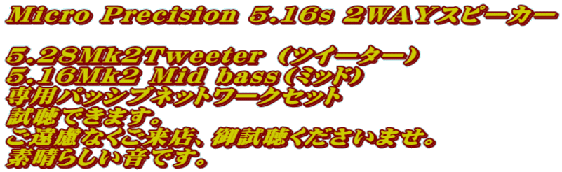 Micro Precision 5.16s 2WAYスピーカー  5.28Mk2Tweeter （ツイーター）　 5.16Mk2 Mid bass（ミッド） 専用パッシブネットワークセット 試聴できます。 ご遠慮なくご来店、御試聴くださいませ。 素晴らしい音です。