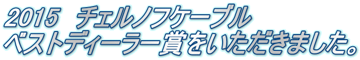 2015　チェルノフケーブル　 ベストディーラー賞をいただきました。