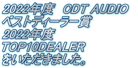 2022年度　CDT AUDIO　 ベストディーラー賞 2022年度 TOP10DEALER　 をいただきました。