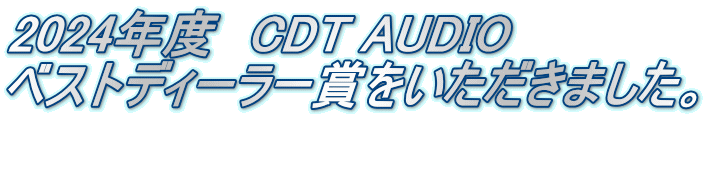 2024年度　CDT AUDIO　 ベストディーラー賞をいただきました。 